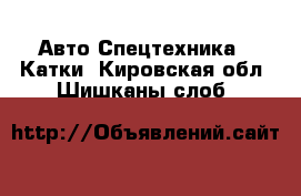 Авто Спецтехника - Катки. Кировская обл.,Шишканы слоб.